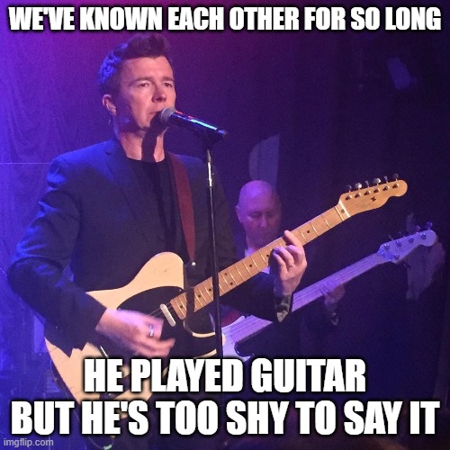 Didn't know he played | WE'VE KNOWN EACH OTHER FOR SO LONG; HE PLAYED GUITAR BUT HE'S TOO SHY TO SAY IT | image tagged in rickroll,rick astley,guitar | made w/ Imgflip meme maker