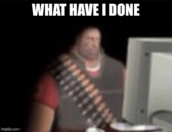 sad heavy computer | WHAT HAVE I DONE | image tagged in sad heavy computer | made w/ Imgflip meme maker