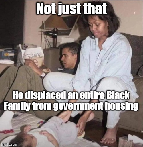 Not just that He displaced an entire Black Family from government housing | made w/ Imgflip meme maker