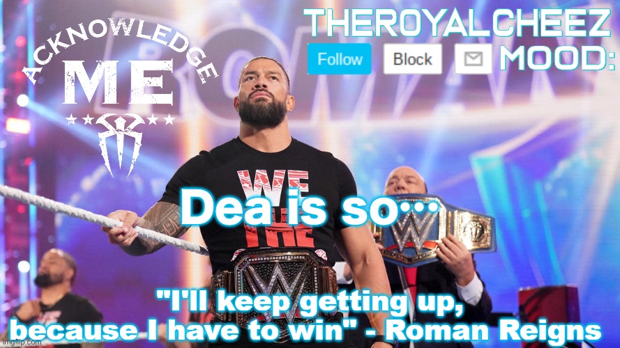 Cheez's Roman Reigns Temp V3 | Dea is so… | image tagged in cheez's roman reigns temp v3 | made w/ Imgflip meme maker