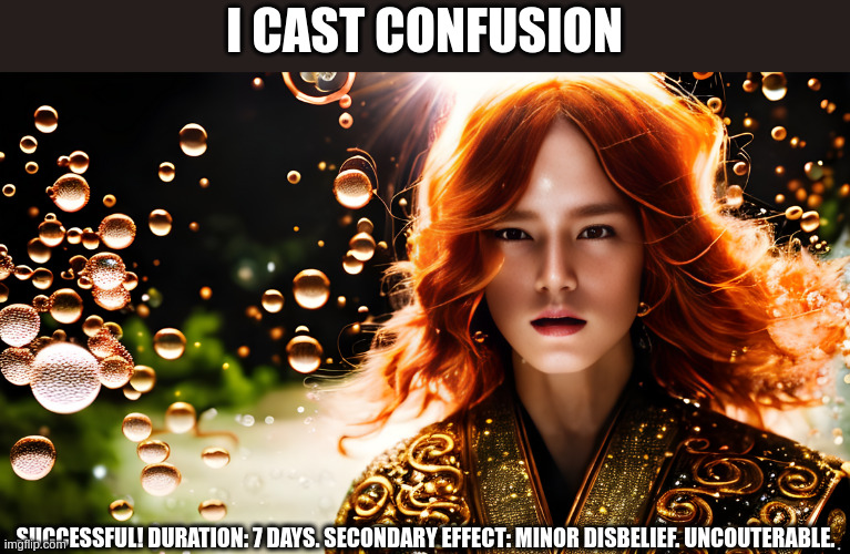 I CAST CONFUSION; SUCCESSFUL! DURATION: 7 DAYS. SECONDARY EFFECT: MINOR DISBELIEF. UNCOUTERABLE. | image tagged in memes | made w/ Imgflip meme maker