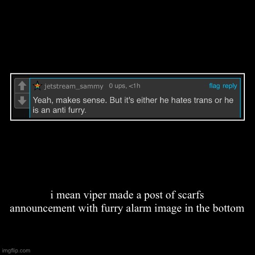 i mean viper made a post of scarfs announcement with furry alarm image in the bottom | | image tagged in funny,demotivationals | made w/ Imgflip demotivational maker