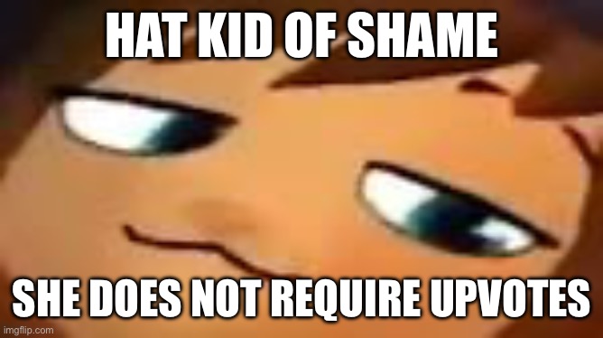 New shame | HAT KID OF SHAME; SHE DOES NOT REQUIRE UPVOTES | made w/ Imgflip meme maker