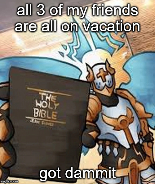 gabriel's honest reaction | all 3 of my friends are all on vacation; got dammit | image tagged in gabriel's honest reaction | made w/ Imgflip meme maker