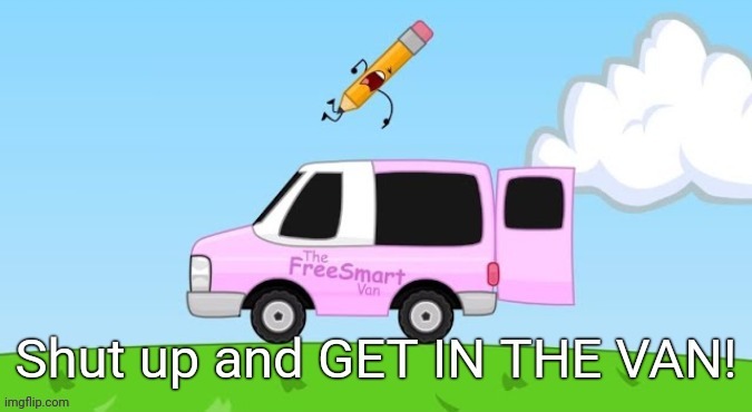 Shut Up and Get in the Van | image tagged in shut up and get in the van | made w/ Imgflip meme maker