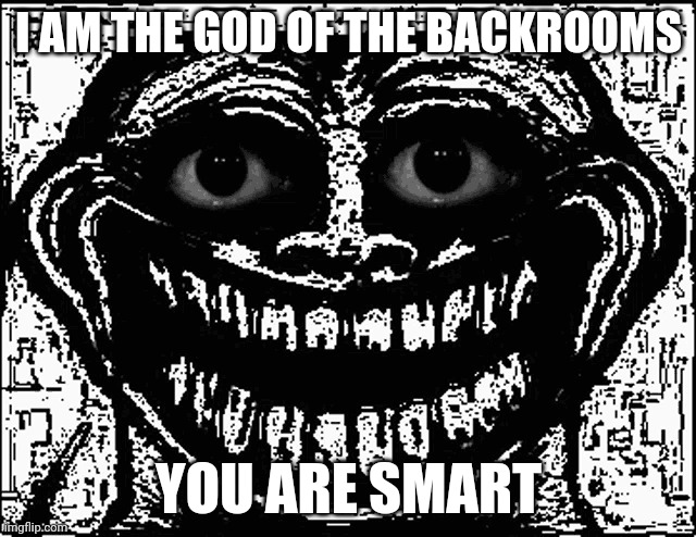 :3 | I AM THE GOD OF THE BACKROOMS; YOU ARE SMART | image tagged in trool | made w/ Imgflip meme maker