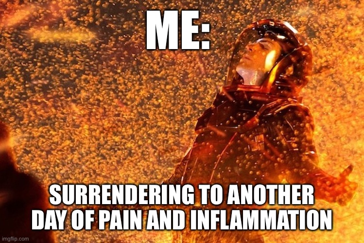 Into Inflammation | ME:; SURRENDERING TO ANOTHER DAY OF PAIN AND INFLAMMATION | image tagged in star trek,pain,lava,heat,illness | made w/ Imgflip meme maker