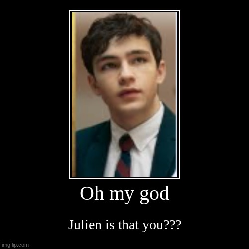 Oh my god | Julien is that you??? | image tagged in funny,demotivationals | made w/ Imgflip demotivational maker