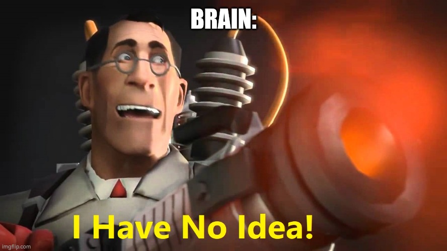 i have no idea [medic version] | BRAIN: | image tagged in i have no idea medic version | made w/ Imgflip meme maker