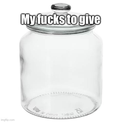 Empty jar | My fucks to give | image tagged in empty jar,nsfw | made w/ Imgflip meme maker