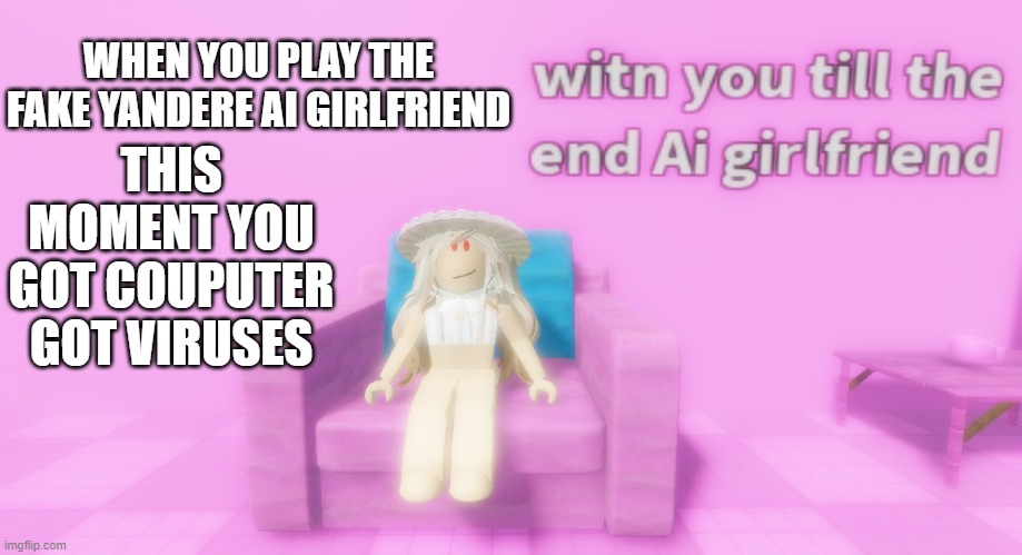 yandere ai girfriend virus | THIS MOMENT YOU GOT COUPUTER GOT VIRUSES; WHEN YOU PLAY THE FAKE YANDERE AI GIRLFRIEND | image tagged in yandere ai girlfriend,roblox,memes | made w/ Imgflip meme maker