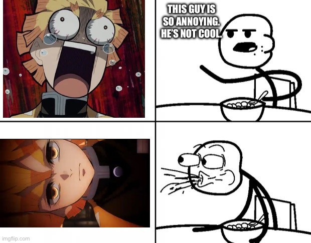 Zenitsu Change of Heart | THIS GUY IS SO ANNOYING. HE’S NOT COOL. | image tagged in blank cereal guy | made w/ Imgflip meme maker