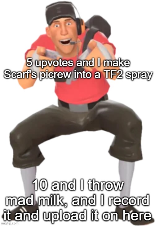 5 upvotes and I make Scarf's picrew into a TF2 spray; 10 and I throw mad milk, and I record it and upload it on here | made w/ Imgflip meme maker