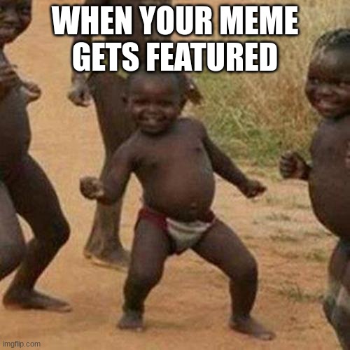 Third World Success Kid Meme | WHEN YOUR MEME GETS FEATURED | image tagged in memes,third world success kid | made w/ Imgflip meme maker