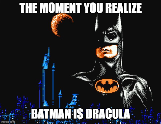 Batman NES | THE MOMENT YOU REALIZE; BATMAN IS DRACULA | image tagged in count dracula,batman | made w/ Imgflip meme maker