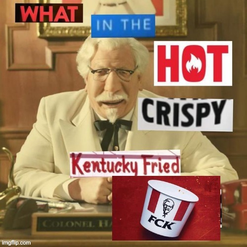 What In The Hot Crispy Kentucky Fried FCK? | image tagged in what in the hot crispy kentucky fried fck | made w/ Imgflip meme maker