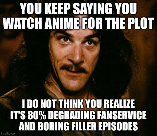 Plot? What plot? | YOU KEEP SAYING YOU WATCH ANIME FOR THE PLOT; I DO NOT THINK YOU REALIZE IT'S 80% DEGRADING FANSERVICE AND BORING FILLER EPISODES | image tagged in you keep using that word | made w/ Imgflip meme maker