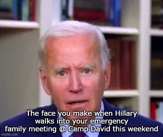 The face you make when Hillary walks into your emergency family meeting @ Camp David this weekend | made w/ Imgflip meme maker