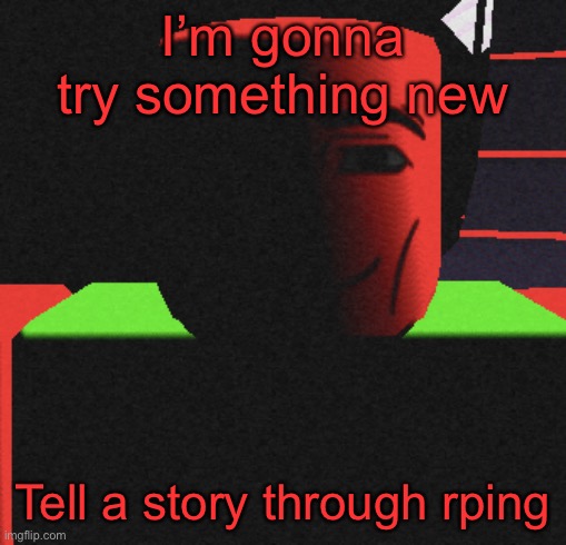 I’ll try and see | I’m gonna try something new; Tell a story through rping | image tagged in guh | made w/ Imgflip meme maker