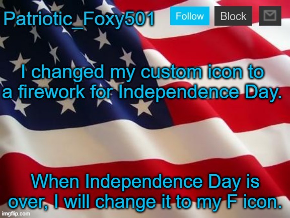 Patriotic_Foxy501 | I changed my custom icon to a firework for Independence Day. When Independence Day is over, I will change it to my F icon. | image tagged in patriotic_foxy501 | made w/ Imgflip meme maker