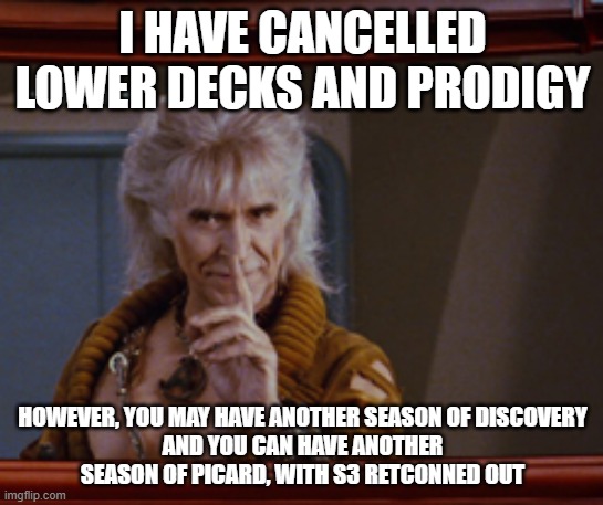 Khan is a Paramount meanie | I HAVE CANCELLED LOWER DECKS AND PRODIGY; HOWEVER, YOU MAY HAVE ANOTHER SEASON OF DISCOVERY
AND YOU CAN HAVE ANOTHER SEASON OF PICARD, WITH S3 RETCONNED OUT | image tagged in khan | made w/ Imgflip meme maker