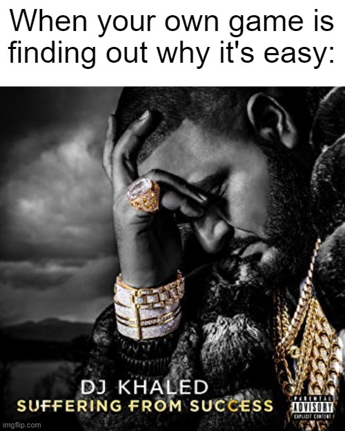 My games is easy | When your own game is finding out why it's easy: | image tagged in dj khaled suffering from success meme,memes,funny | made w/ Imgflip meme maker