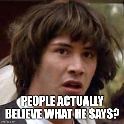 Conspiracy Keanu Meme | PEOPLE ACTUALLY BELIEVE WHAT HE SAYS? | image tagged in memes,conspiracy keanu | made w/ Imgflip meme maker