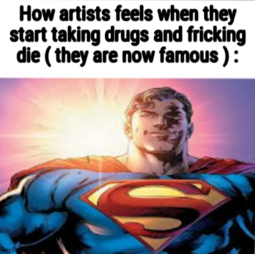 Superman starman meme | How artists feels when they start taking drugs and fricking die ( they are now famous ) : | image tagged in superman starman meme | made w/ Imgflip meme maker