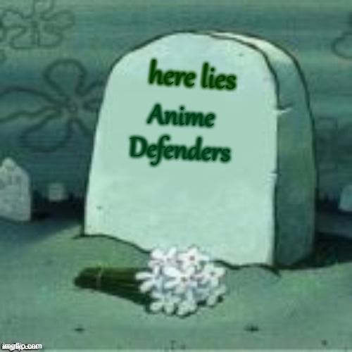 Here Lies X | here lies; Anime Defenders | image tagged in here lies x | made w/ Imgflip meme maker