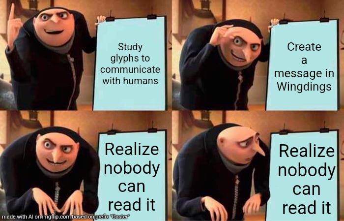 Gru's Plan | Study glyphs to communicate with humans; Create a message in Wingdings; Realize nobody can read it; Realize nobody can read it | image tagged in memes,gru's plan | made w/ Imgflip meme maker