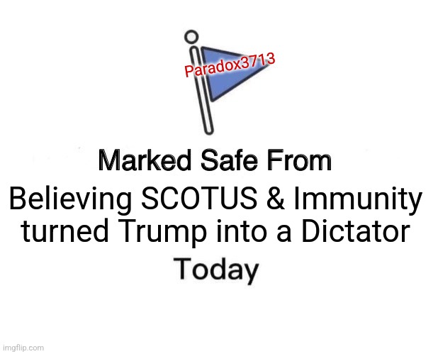 The Gaslighting levels are crazy today. | Paradox3713; Believing SCOTUS & Immunity turned Trump into a Dictator | image tagged in memes,marked safe from,politics,democrats,republicans,trending | made w/ Imgflip meme maker