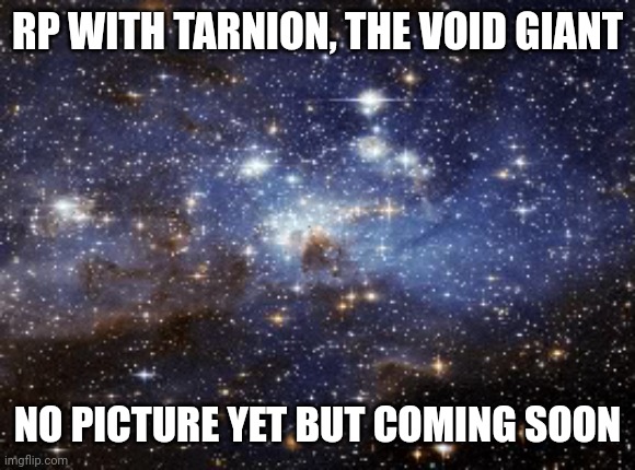 Your Oc has to be in space btw cuz he ain't going on a planet  | RP WITH TARNION, THE VOID GIANT; NO PICTURE YET BUT COMING SOON | image tagged in outer space | made w/ Imgflip meme maker