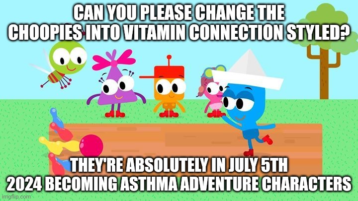 Asthma Adventure | CAN YOU PLEASE CHANGE THE CHOOPIES INTO VITAMIN CONNECTION STYLED? THEY'RE ABSOLUTELY IN JULY 5TH 2024 BECOMING ASTHMA ADVENTURE CHARACTERS | image tagged in choopies babytv disney junior fox kids 1943-2039,vita boy,mina girl,july 5th | made w/ Imgflip meme maker