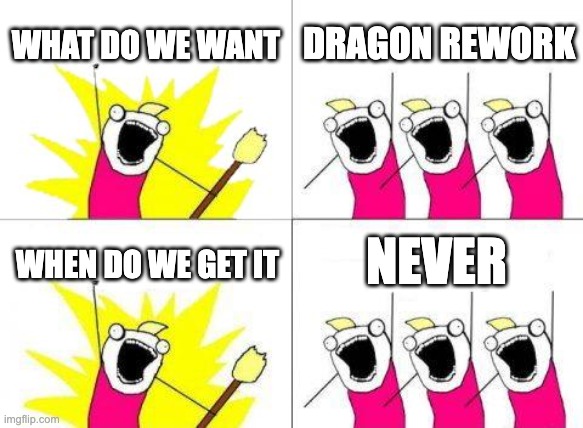What Do We Want Meme | WHAT DO WE WANT; DRAGON REWORK; NEVER; WHEN DO WE GET IT | image tagged in memes,what do we want | made w/ Imgflip meme maker