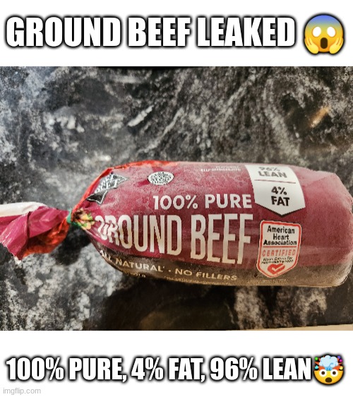 Ground Beef leaked | GROUND BEEF LEAKED 😱; 100% PURE, 4% FAT, 96% LEAN🤯 | image tagged in beef,meat | made w/ Imgflip meme maker