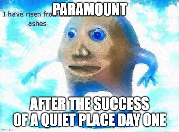 paramount after a quiet place day one became a commercial success | PARAMOUNT; AFTER THE SUCCESS OF A QUIET PLACE DAY ONE | image tagged in i have risen from the ashes,paramount,a quiet place | made w/ Imgflip meme maker