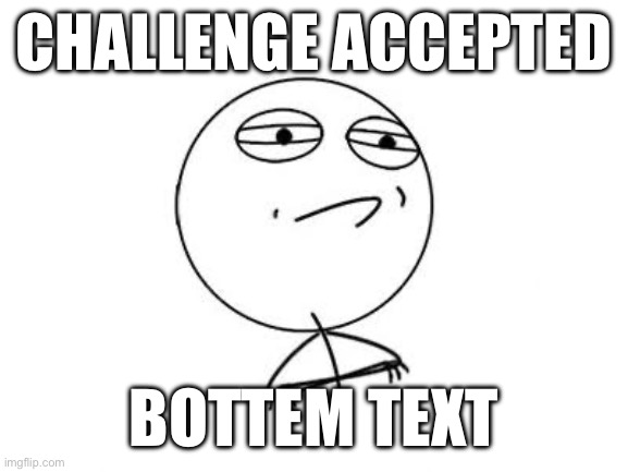 Challenge Accepted Rage Face Meme | CHALLENGE ACCEPTED BOTTOM TEXT | image tagged in memes,challenge accepted rage face | made w/ Imgflip meme maker