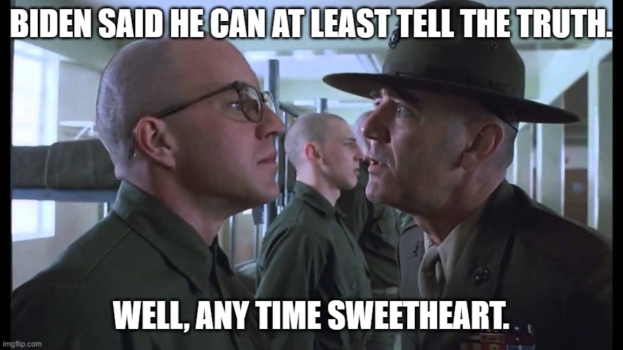 full metal jacket | BIDEN SAID HE CAN AT LEAST TELL THE TRUTH. WELL, ANY TIME SWEETHEART. | image tagged in full metal jacket | made w/ Imgflip meme maker