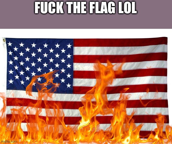 just gonna leave this here with my comments enabled lol hahahaha | FUCK THE FLAG LOL | image tagged in american flag,anarchy,communist,leftist | made w/ Imgflip meme maker