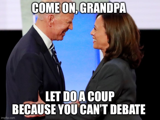 Coup | COME ON, GRANDPA; LET DO A COUP BECAUSE YOU CAN’T DEBATE | image tagged in biden harris,joe biden | made w/ Imgflip meme maker
