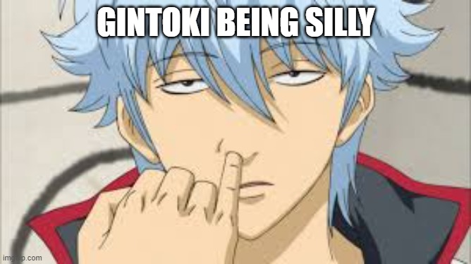 GINTOKI BEING SILLY | made w/ Imgflip meme maker