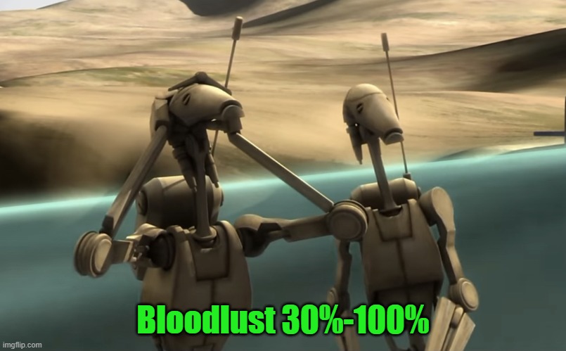 oh my gaaaaaaaaaaaaaaaaaaaaaaaaaaaaaaaaaaaaaaaaaaawwwwddddd | Bloodlust 30%-100% | image tagged in funni battle droids | made w/ Imgflip meme maker