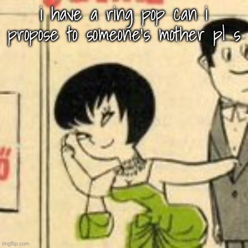 jucika | i have a ring pop can i propose to someone’s mother pl s | image tagged in jucika | made w/ Imgflip meme maker