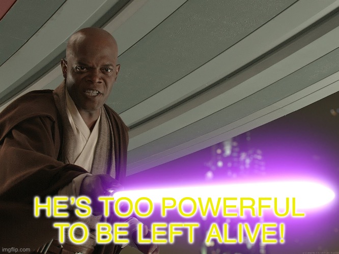 hes to powerful | HE’S TOO POWERFUL TO BE LEFT ALIVE! | image tagged in hes to powerful | made w/ Imgflip meme maker