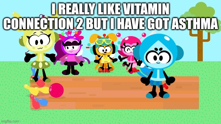 Vitamin Connection The Animated series | I REALLY LIKE VITAMIN CONNECTION 2 BUT I HAVE GOT ASTHMA | image tagged in choopies babytv disney junior fox kids 1943-2039,vitamin connection,choopies,july 5th,asthma,funny | made w/ Imgflip meme maker