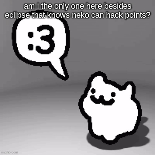 :3 cat | am i the only one here besides eclipse that knows neko can hack points? | image tagged in 3 cat | made w/ Imgflip meme maker