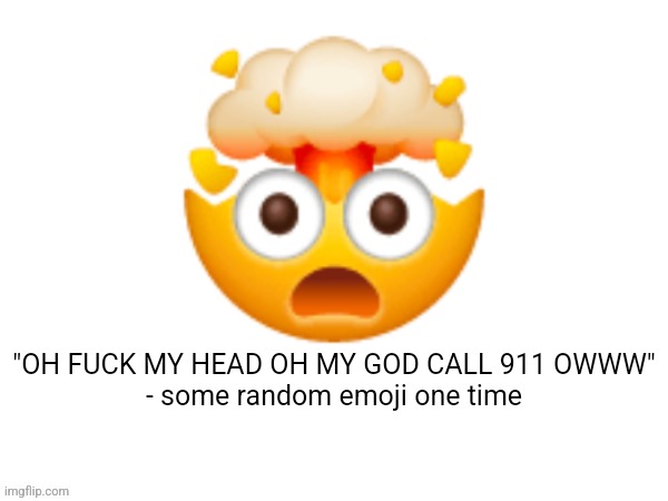 how the "mind blown" emoji was born | 🤯; "OH FUCK MY HEAD OH MY GOD CALL 911 OWWW"
- some random emoji one time | image tagged in big emoji | made w/ Imgflip meme maker