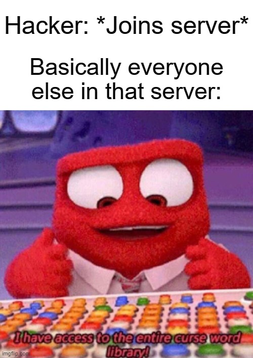 OH, COME ONNNNNNNNNNNNNN | Hacker: *Joins server*; Basically everyone else in that server: | image tagged in i have access to the entire curse world library,memes,funny | made w/ Imgflip meme maker