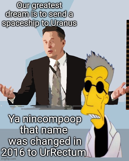 Elon musk ? | Our greatest dream is to send a spaceship to Uranus; Ya nincompoop that name  was changed in 2016 to UrRectum | image tagged in elon musk | made w/ Imgflip meme maker