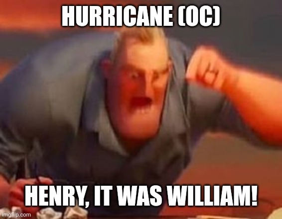Mr incredible mad | HURRICANE (OC) HENRY, IT WAS WILLIAM! | image tagged in mr incredible mad | made w/ Imgflip meme maker
